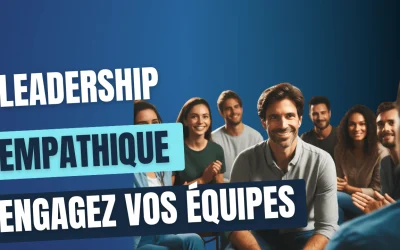 Leadership empathique : Le guide complet pour des équipes engagées et performantes