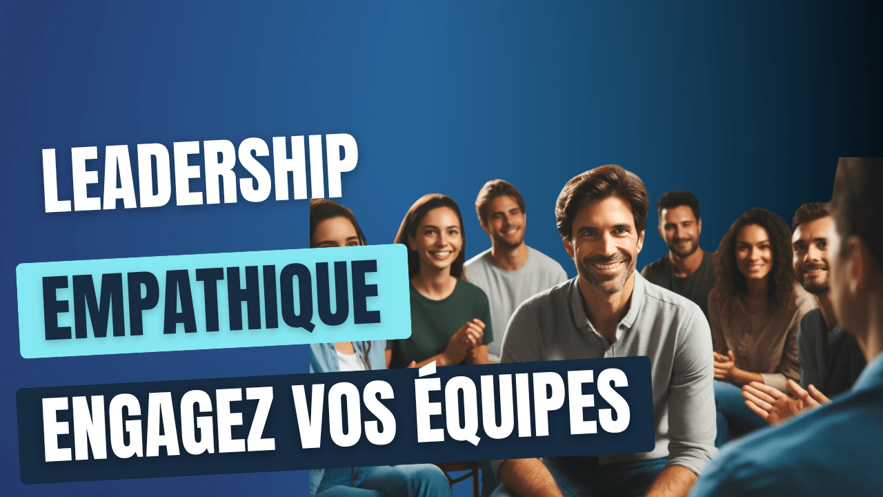 Leadership empathique, engagez vos équipes